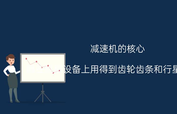 减速机的核心 哪些机械设备上用得到齿轮齿条和行星减速机？